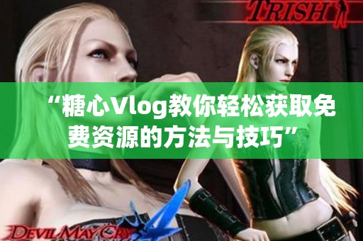 “糖心Vlog教你轻松获取免费资源的方法与技巧”