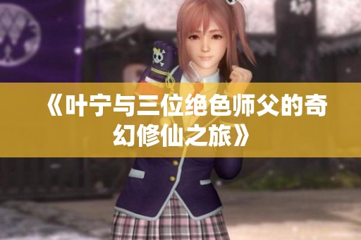 《叶宁与三位绝色师父的奇幻修仙之旅》