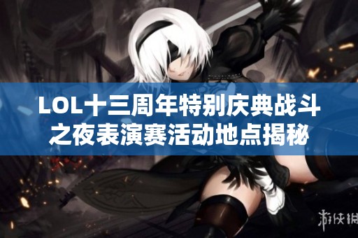 LOL十三周年特别庆典战斗之夜表演赛活动地点揭秘