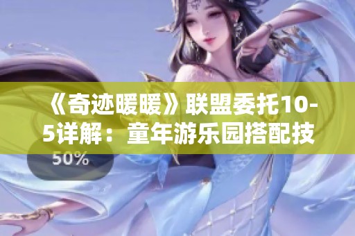 《奇迹暖暖》联盟委托10-5详解：童年游乐园搭配技巧与攻略指南