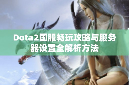 Dota2国服畅玩攻略与服务器设置全解析方法
