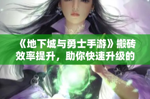 《地下城与勇士手游》搬砖效率提升，助你快速升级的咕咕助手使用指南