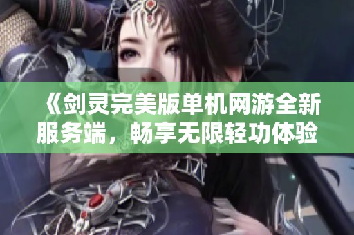 《剑灵完美版单机网游全新服务端，畅享无限轻功体验》
