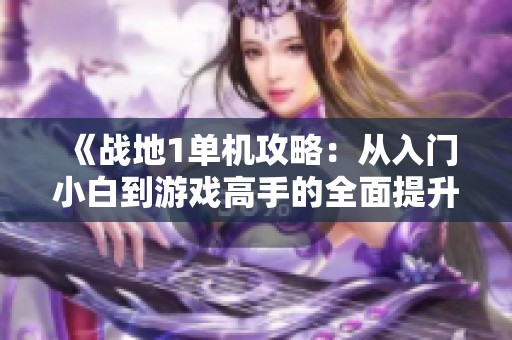 《战地1单机攻略：从入门小白到游戏高手的全面提升指南》