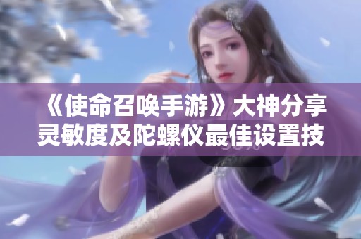 《使命召唤手游》大神分享灵敏度及陀螺仪最佳设置技巧