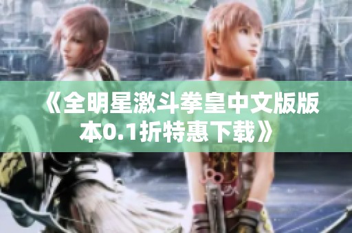 《全明星激斗拳皇中文版版本0.1折特惠下载》