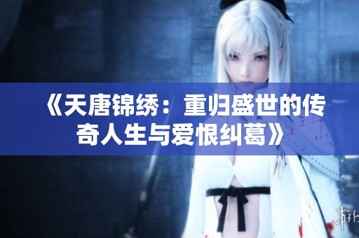 《天唐锦绣：重归盛世的传奇人生与爱恨纠葛》