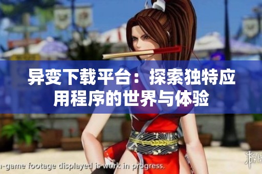 异变下载平台：探索独特应用程序的世界与体验