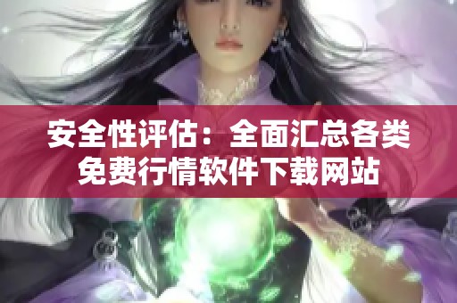 安全性评估：全面汇总各类免费行情软件下载网站
