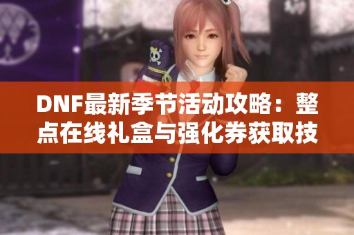 DNF最新季节活动攻略：整点在线礼盒与强化券获取技巧揭秘
