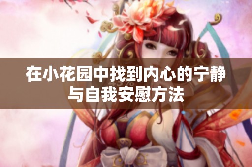 在小花园中找到内心的宁静与自我安慰方法