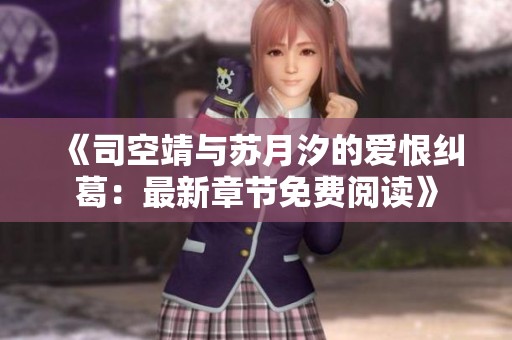 《司空靖与苏月汐的爱恨纠葛：最新章节免费阅读》