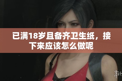 已满18岁且备齐卫生纸，接下来应该怎么做呢