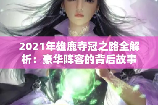 2021年雄鹿夺冠之路全解析：豪华阵容的背后故事