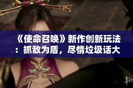《使命召唤》新作创新玩法：抓敌为盾，尽情垃圾话大比拼