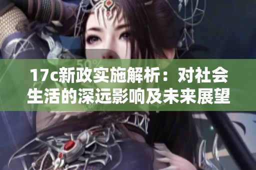 17c新政实施解析：对社会生活的深远影响及未来展望