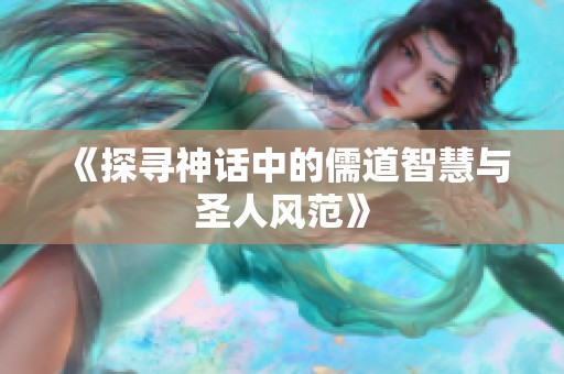 《探寻神话中的儒道智慧与圣人风范》