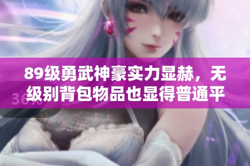 89级勇武神豪实力显赫，无级别背包物品也显得普通平淡