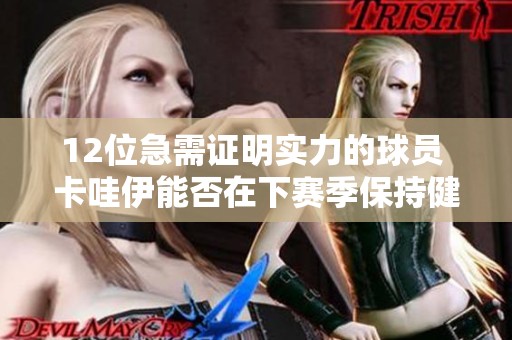 12位急需证明实力的球员 卡哇伊能否在下赛季保持健康表现？