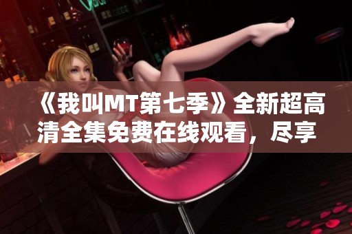 《我叫MT第七季》全新超高清全集免费在线观看，尽享动漫盛宴