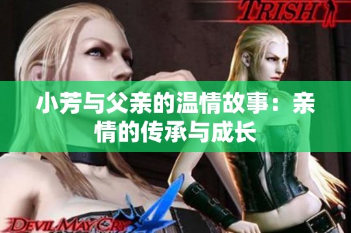 小芳与父亲的温情故事：亲情的传承与成长