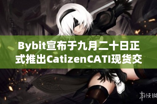 Bybit宣布于九月二十日正式推出CatizenCATI现货交易服务