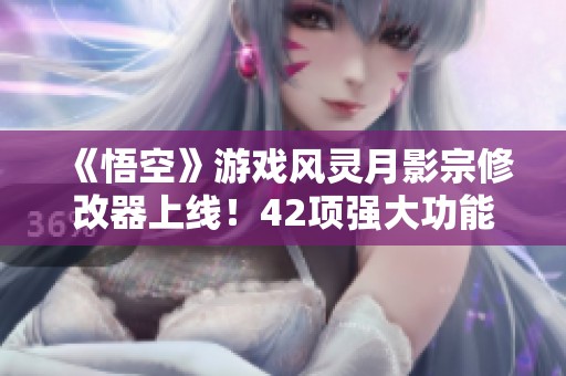 《悟空》游戏风灵月影宗修改器上线！42项强大功能免费获取等你来体验