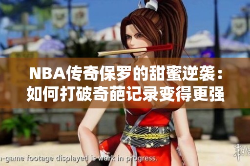 NBA传奇保罗的甜蜜逆袭：如何打破奇葩记录变得更强大