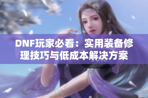 DNF玩家必看：实用装备修理技巧与低成本解决方案
