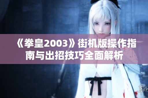 《拳皇2003》街机版操作指南与出招技巧全面解析