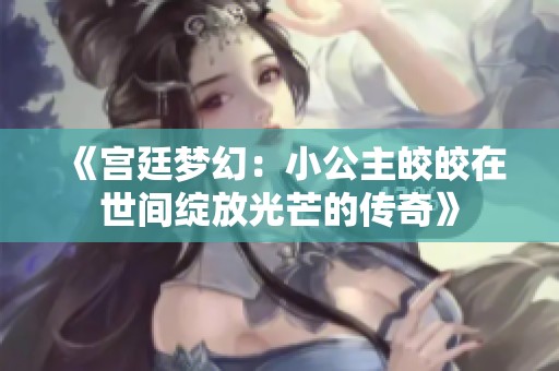 《宫廷梦幻：小公主皎皎在世间绽放光芒的传奇》