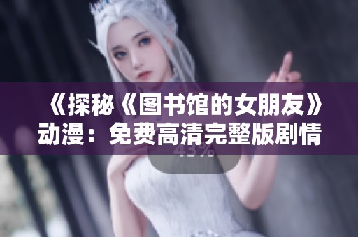 《探秘《图书馆的女朋友》动漫：免费高清完整版剧情解析》