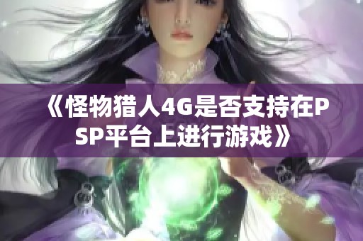 《怪物猎人4G是否支持在PSP平台上进行游戏》