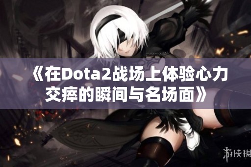 《在Dota2战场上体验心力交瘁的瞬间与名场面》