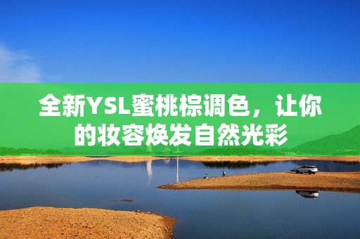 全新YSL蜜桃棕调色，让你的妆容焕发自然光彩