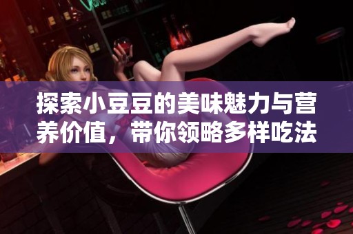 探索小豆豆的美味魅力与营养价值，带你领略多样吃法