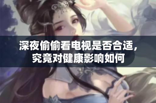 深夜偷偷看电视是否合适，究竟对健康影响如何