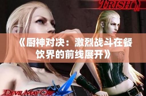 《厨神对决：激烈战斗在餐饮界的前线展开》