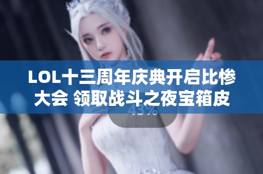 LOL十三周年庆典开启比惨大会 领取战斗之夜宝箱皮肤奖励