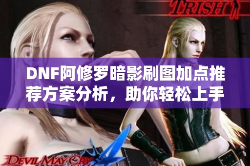 DNF阿修罗暗影刷图加点推荐方案分析，助你轻松上手