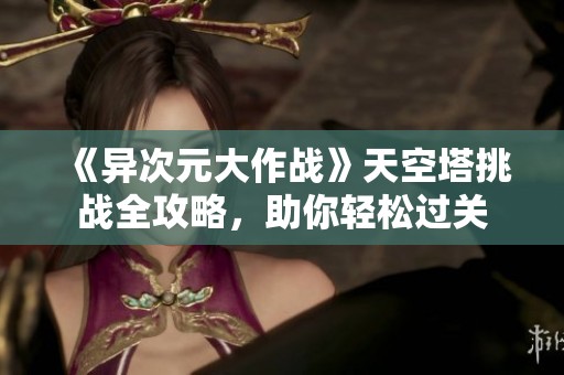 《异次元大作战》天空塔挑战全攻略，助你轻松过关