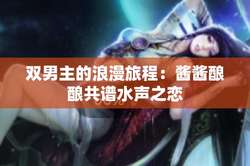双男主的浪漫旅程：酱酱酿酿共谱水声之恋