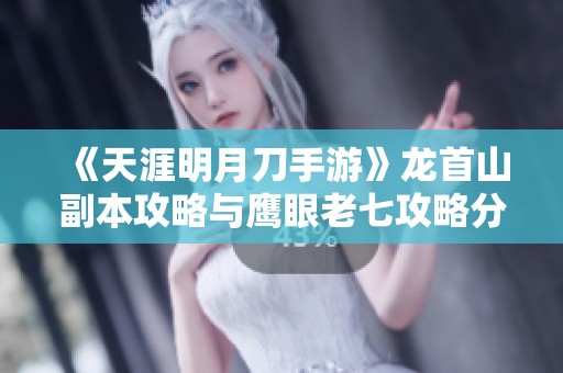 《天涯明月刀手游》龙首山副本攻略与鹰眼老七攻略分享