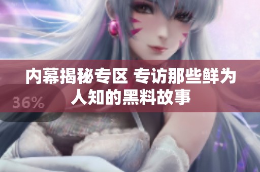 内幕揭秘专区 专访那些鲜为人知的黑料故事