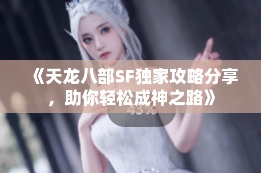 《天龙八部SF独家攻略分享，助你轻松成神之路》