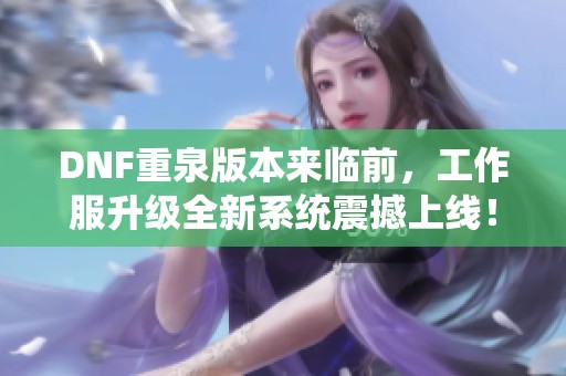DNF重泉版本来临前，工作服升级全新系统震撼上线！