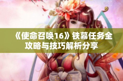 《使命召唤16》铁幕任务全攻略与技巧解析分享