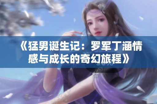 《猛男诞生记：罗军丁涵情感与成长的奇幻旅程》