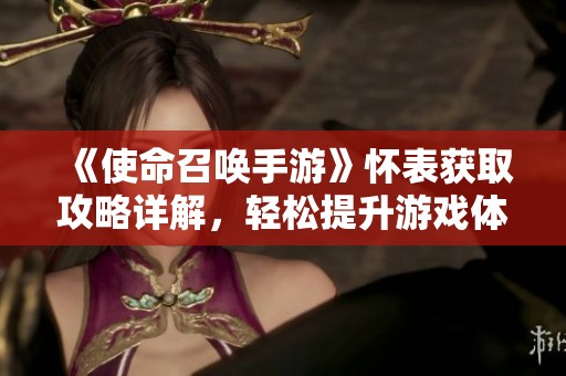 《使命召唤手游》怀表获取攻略详解，轻松提升游戏体验