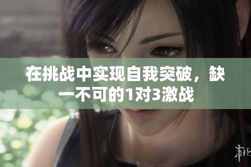 在挑战中实现自我突破，缺一不可的1对3激战